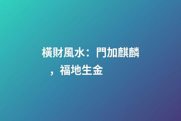 橫財風水：門加麒麟，福地生金